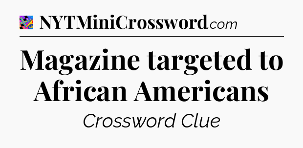 Magazine targeted to African Americans Crossword Clue