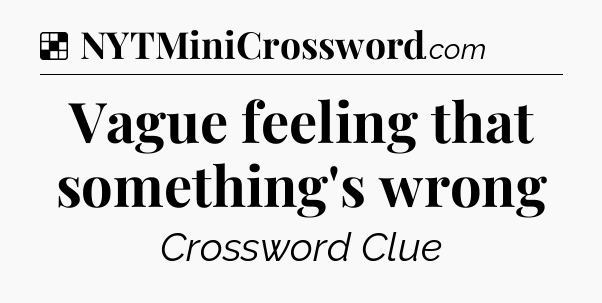 Solution: Vague feeling that something's wrong - NYT Crossword