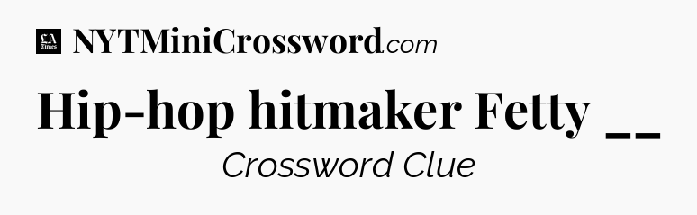 Hip-hop hitmaker Fetty __ - LA Times Crossword