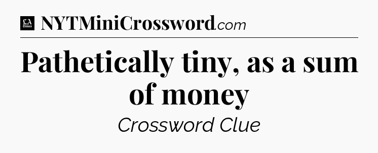 Pathetically tiny, as a sum of money - LA Times Crossword