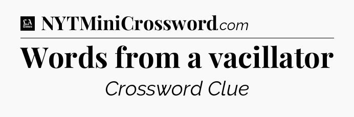Words from a vacillator - LA Times Crossword