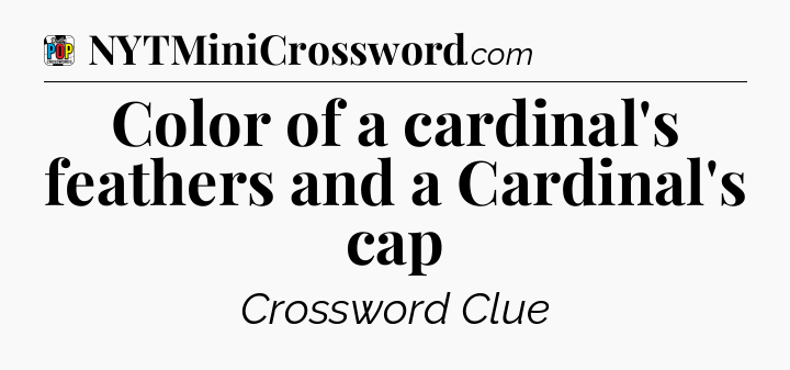 Color of a cardinal's feathers and a Cardinal's cap Crossword Clue