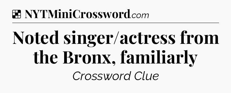 Solution: Noted singer/actress from the Bronx, familiarly - NYT Crossword