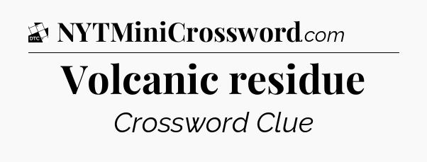 Volcanic residue - Daily Themed Classic Crossword