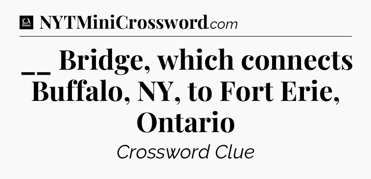 __ Bridge, which connects Buffalo, NY, to Fort Erie, Ontario - LA Times Crossword