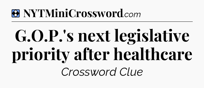 Solution: G.O.P.'s next legislative priority after healthcare - NYT Mini Crossword