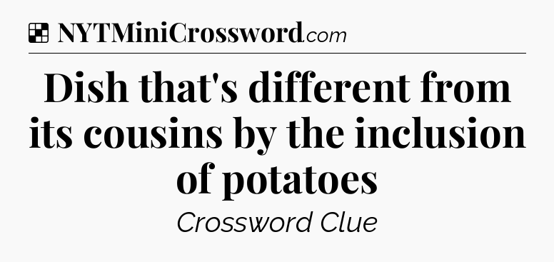 Solution: Dish that's different from its cousins by the inclusion of potatoes - NYT Crossword