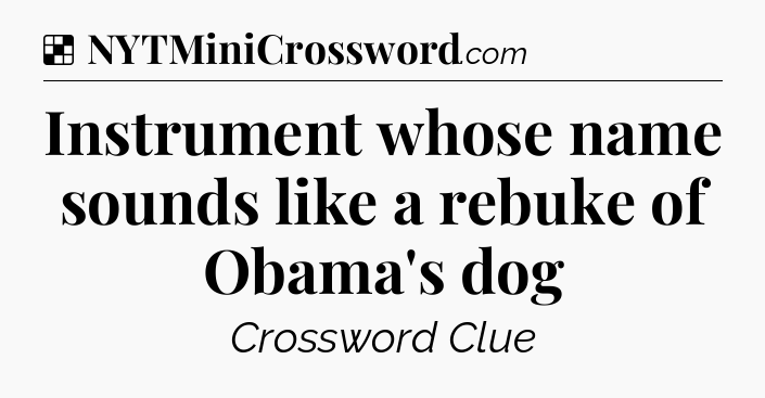 Solution: Instrument whose name sounds like a rebuke of Obama's dog - NYT Crossword