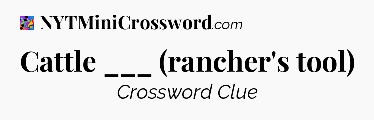 Cattle ___ (rancher's tool) Crossword Clue