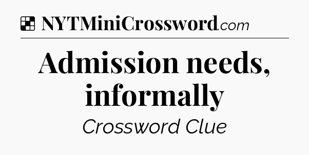 Solution: Admission needs, informally - NYT Crossword