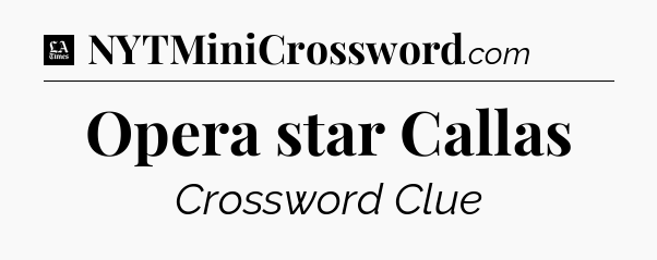Opera star Callas - LA Times Crossword