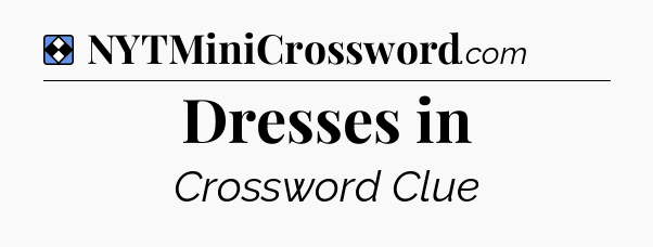 Solution: Dresses in - NYT Mini Crossword