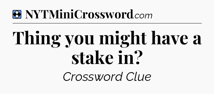 Solution: Thing you might have a stake in - NYT Mini Crossword