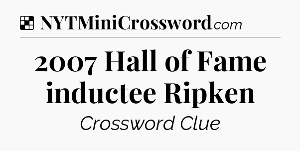 Solution: 2007 Hall of Fame inductee Ripken - NYT Crossword