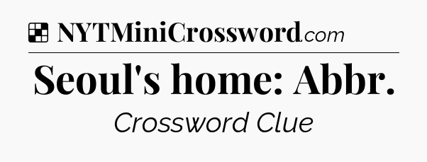 Solution: Seoul's home: Abbr - NYT Crossword