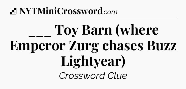 Solution: ___ Toy Barn (where Emperor Zurg chases Buzz Lightyear) - NYT Crossword