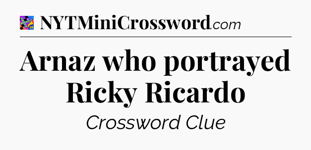 Arnaz who portrayed Ricky Ricardo Crossword Clue
