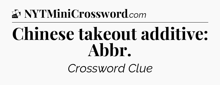 Chinese takeout additive: Abbr - Daily Themed Classic Crossword