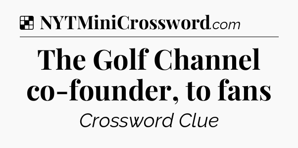 Solution: The Golf Channel co-founder, to fans - NYT Crossword