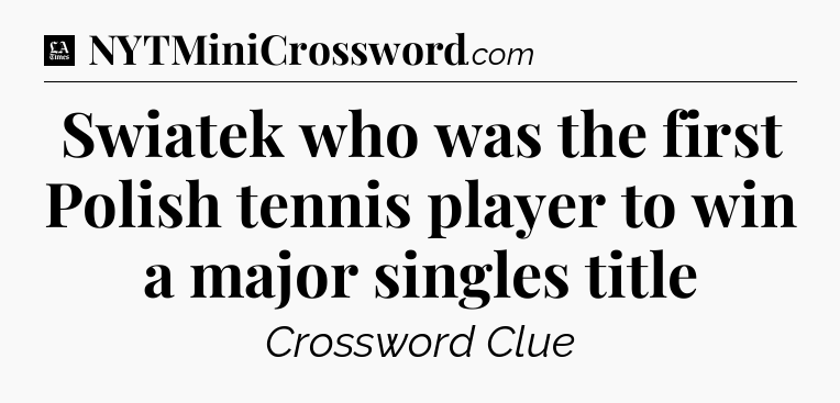 Swiatek who was the first Polish tennis player to win a major singles title - LA Times Crossword