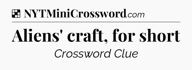 Solution: Aliens' craft, for short - NYT Crossword