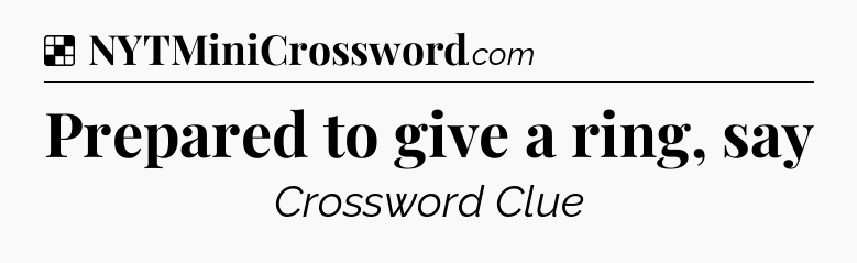 Solution: Prepared to give a ring, say - NYT Crossword