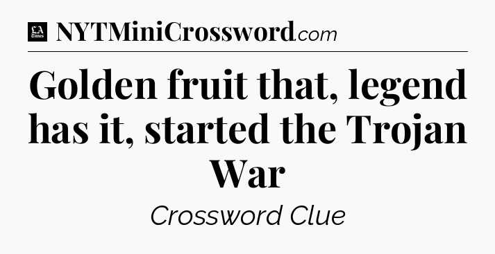 Golden fruit that, legend has it, started the Trojan War - LA Times Crossword