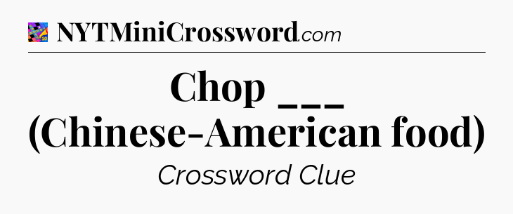 Chop ___ (Chinese-American food) Crossword Clue