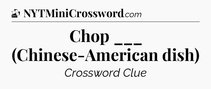 Chop ___ (Chinese-American dish) - Daily Themed Classic Crossword