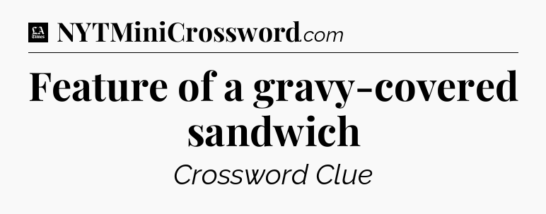 Feature of a gravy-covered sandwich - LA Times Crossword