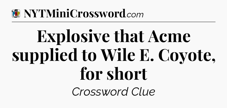 Explosive that Acme supplied to Wile E. Coyote, for short Crossword Clue