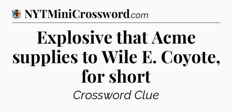 Explosive that Acme supplies to Wile E. Coyote, for short Crossword Clue