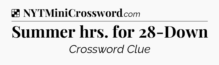 Solution: Summer hrs. for 28-Down - NYT Crossword