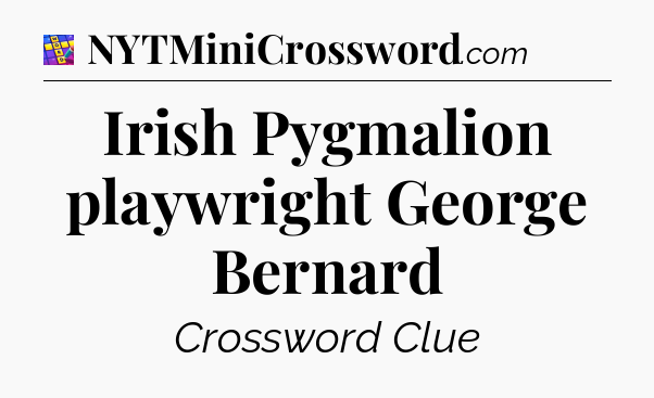 Irish Pygmalion playwright George Bernard Codycross