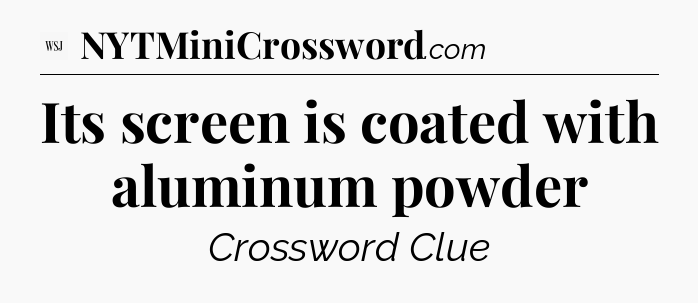 Its screen is coated with aluminum powder - WSJ Crossword