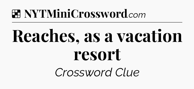 Solution: Reaches, as a vacation resort - NYT Crossword