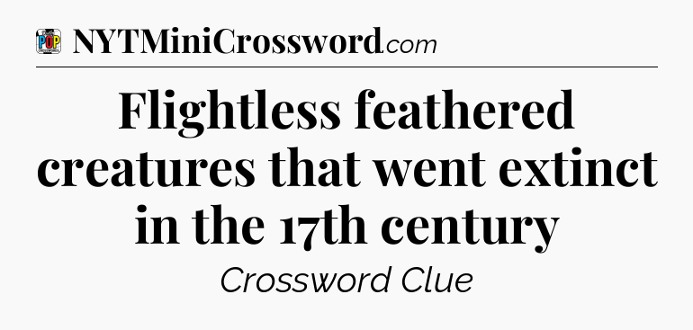 Flightless feathered creatures that went extinct in the 17th century Crossword Clue