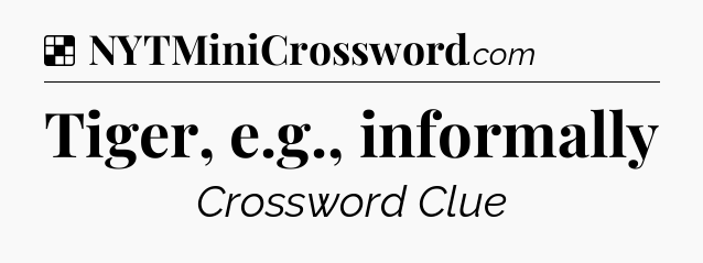 Solution: Tiger, e.g., informally - NYT Crossword