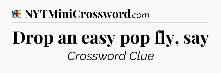 Drop an easy pop fly, say Crossword Clue