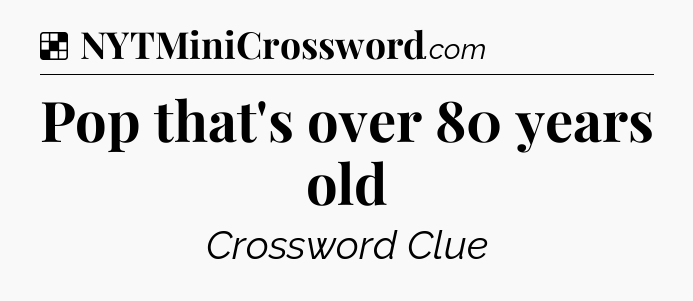 Solution: Pop that's over 80 years old - NYT Crossword