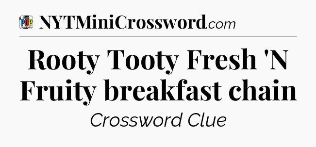 Rooty Tooty Fresh 'N Fruity breakfast chain Crossword Clue