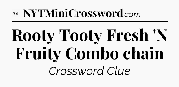 Rooty Tooty Fresh 'N Fruity Combo chain - WSJ Crossword
