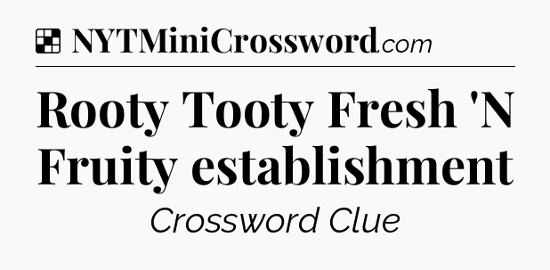 Solution: Rooty Tooty Fresh 'N Fruity establishment - NYT Crossword