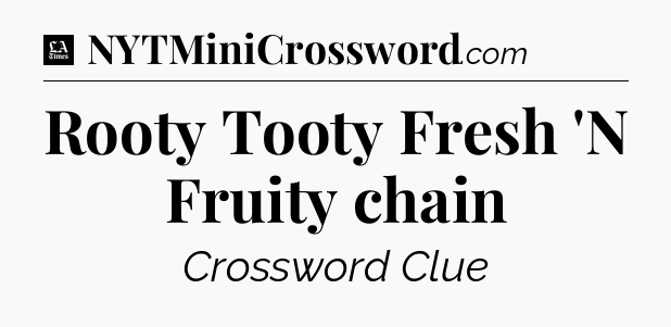 Rooty Tooty Fresh 'N Fruity chain - LA Times Crossword