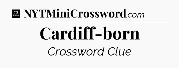 Cardiff-born - LA Times Crossword