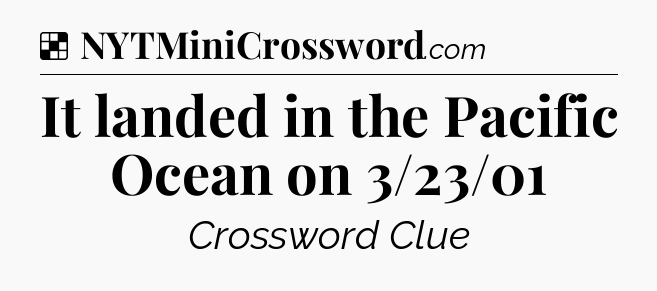 Solution: It landed in the Pacific Ocean on 3/23/01 - NYT Crossword