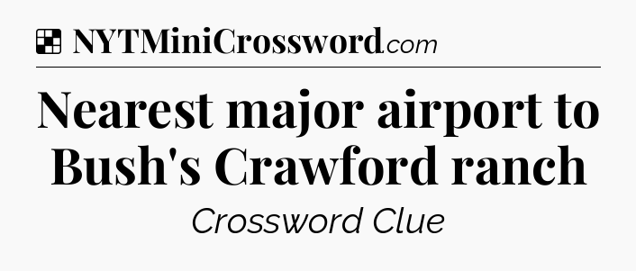 Solution: Nearest major airport to Bush's Crawford ranch - NYT Crossword