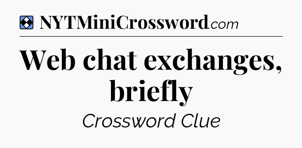 Solution: Web chat exchanges, briefly - NYT Mini Crossword