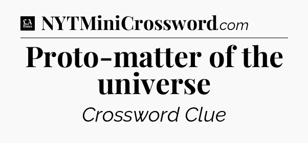 Proto-matter of the universe - LA Times Crossword