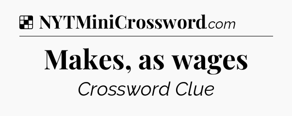 Solution: Makes, as wages - NYT Crossword